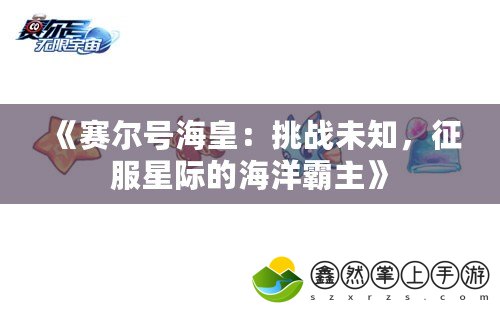 《賽爾號(hào)海皇：挑戰(zhàn)未知，征服星際的海洋霸主》