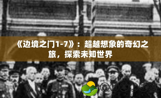 《邊境之門1-7》：超越想象的奇幻之旅，探索未知世界