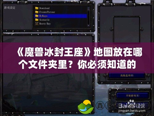 《魔獸冰封王座》地圖放在哪個文件夾里？你必須知道的地圖安裝技巧！