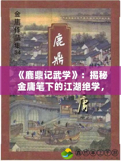 《鹿鼎記武學(xué)》：揭秘金庸筆下的江湖絕學(xué)，成就武林傳奇
