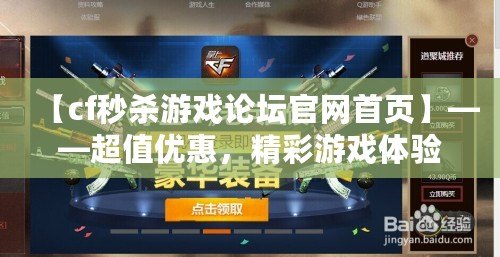 【cf秒殺游戲論壇官網(wǎng)首頁】——超值優(yōu)惠，精彩游戲體驗，盡在掌握！
