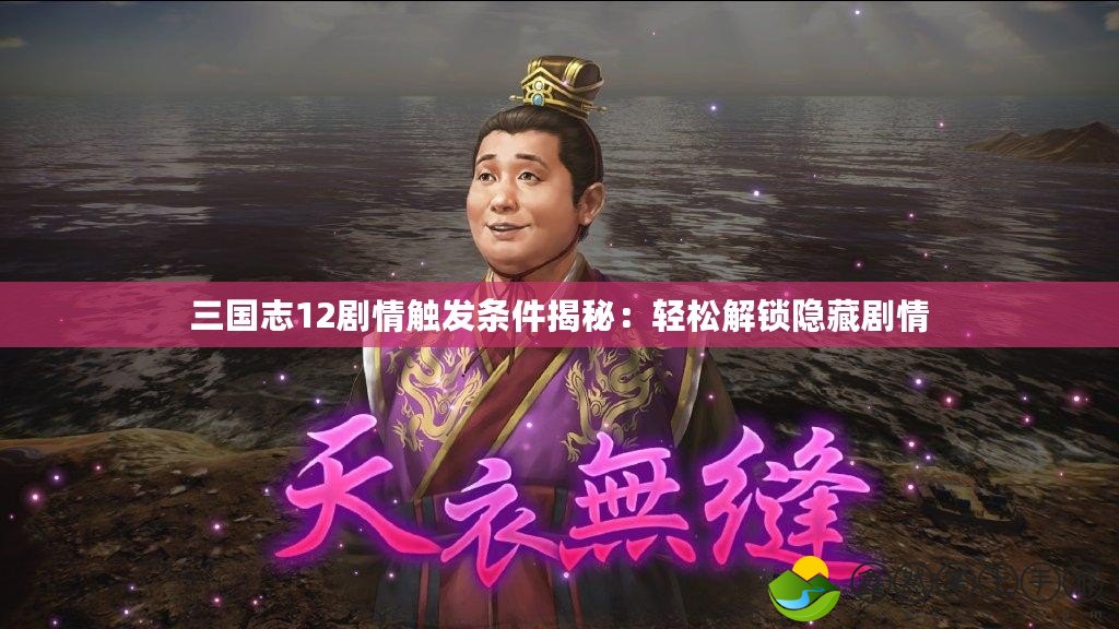 三國(guó)志12劇情觸發(fā)條件揭秘：輕松解鎖隱藏劇情