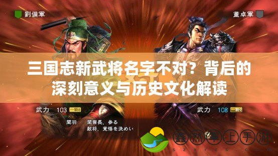 三國志新武將名字不對？背后的深刻意義與歷史文化解讀