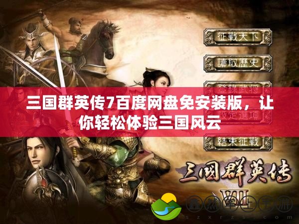 三國群英傳7百度網(wǎng)盤免安裝版，讓你輕松體驗三國風(fēng)云