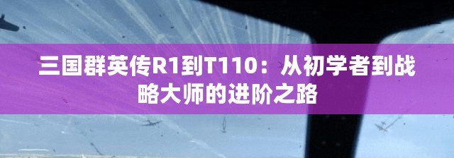 三國群英傳R1到T110：從初學(xué)者到戰(zhàn)略大師的進階之路