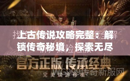 上古傳說攻略完整：解鎖傳奇秘境，探索無盡冒險(xiǎn)！
