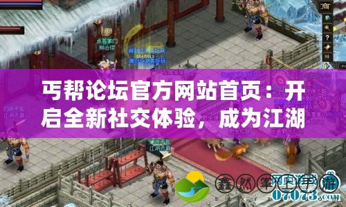 丐幫論壇官方網(wǎng)站首頁(yè)：開啟全新社交體驗(yàn)，成為江湖中的一員