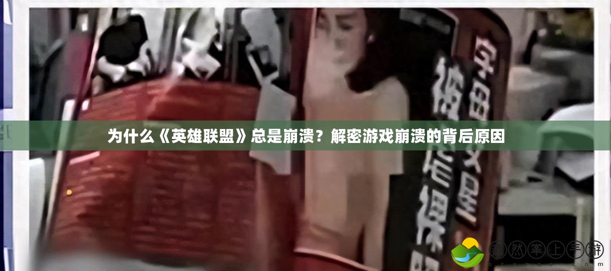 為什么《英雄聯(lián)盟》總是崩潰？解密游戲崩潰的背后原因