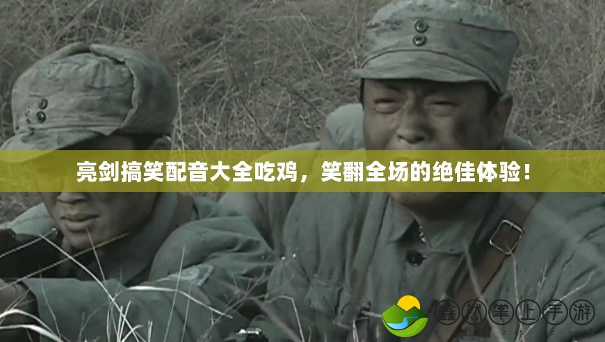 亮劍搞笑配音大全吃雞，笑翻全場的絕佳體驗！