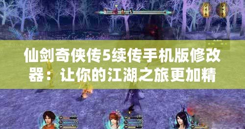 仙劍奇?zhèn)b傳5續(xù)傳手機版修改器：讓你的江湖之旅更加精彩！