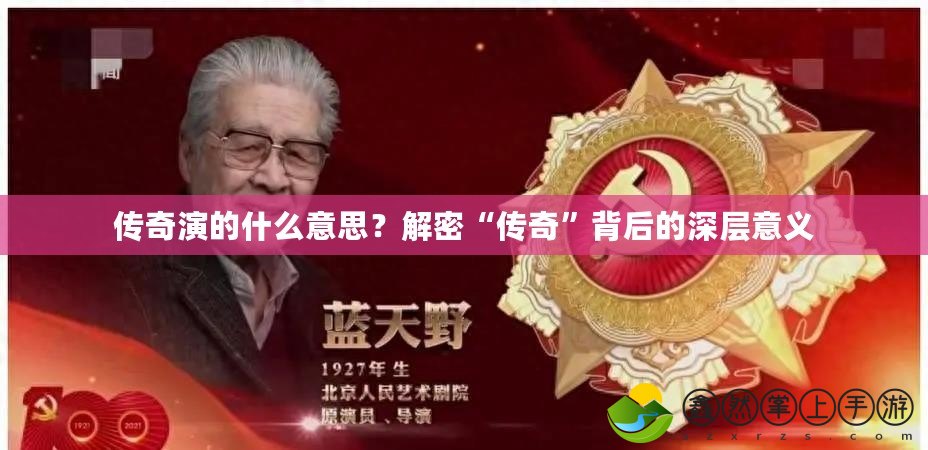 傳奇演的什么意思？解密“傳奇”背后的深層意義