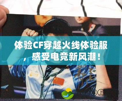 體驗CF穿越火線體驗服，感受電競新風潮！