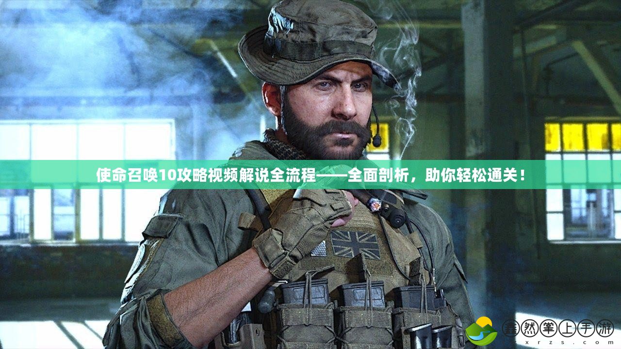 使命召喚10攻略視頻解說全流程——全面剖析，助你輕松通關！