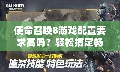 使命召喚8游戲配置要求高嗎？輕松搞定暢玩攻略