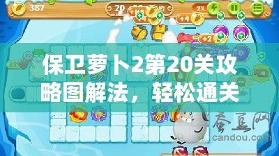 保衛(wèi)蘿卜2第20關(guān)攻略圖解法，輕松通關(guān)的必備技巧！