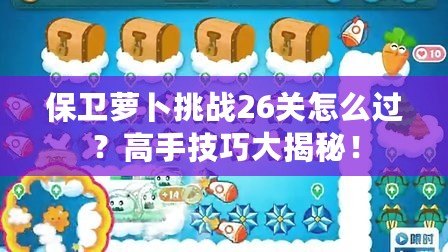 保衛(wèi)蘿卜挑戰(zhàn)26關(guān)怎么過(guò)？高手技巧大揭秘！