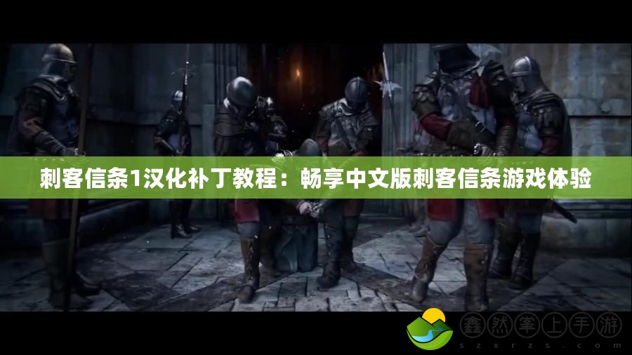 刺客信條1漢化補(bǔ)丁教程：暢享中文版刺客信條游戲體驗(yàn)