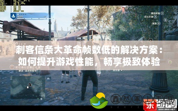 刺客信條大革命幀數(shù)低的解決方案：如何提升游戲性能，暢享極致體驗(yàn)