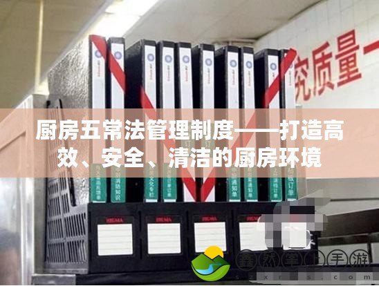 廚房五常法管理制度——打造高效、安全、清潔的廚房環(huán)境