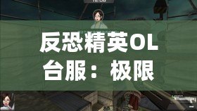 反恐精英OL臺服：極限對決，燃情再起！