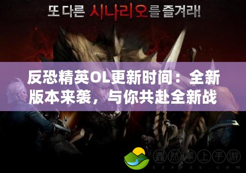 反恐精英OL更新時間：全新版本來襲，與你共赴全新戰(zhàn)場