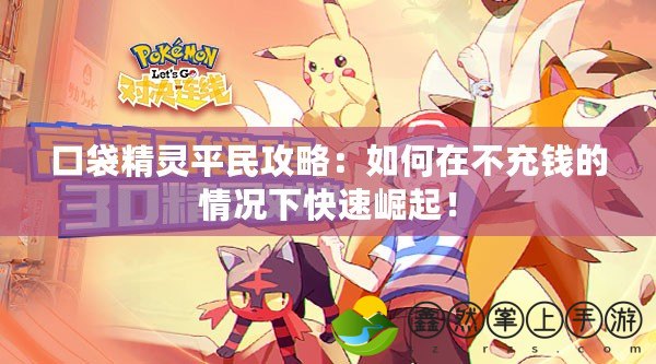 口袋精靈平民攻略：如何在不充錢的情況下快速崛起！