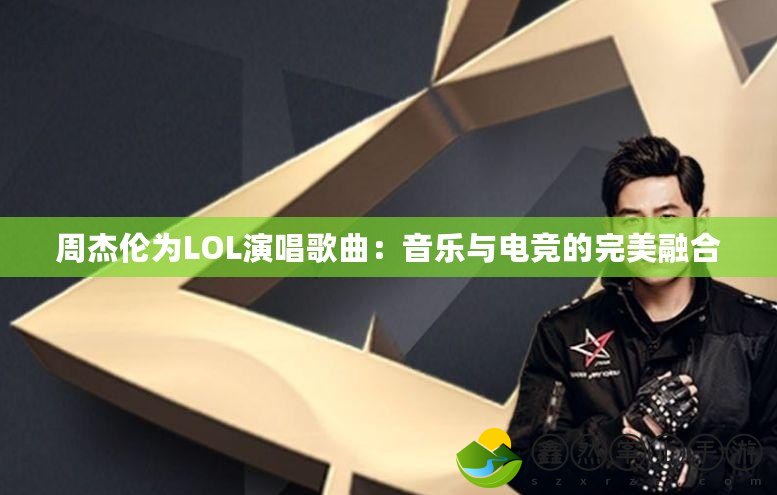 周杰倫為LOL演唱歌曲：音樂與電競的完美融合