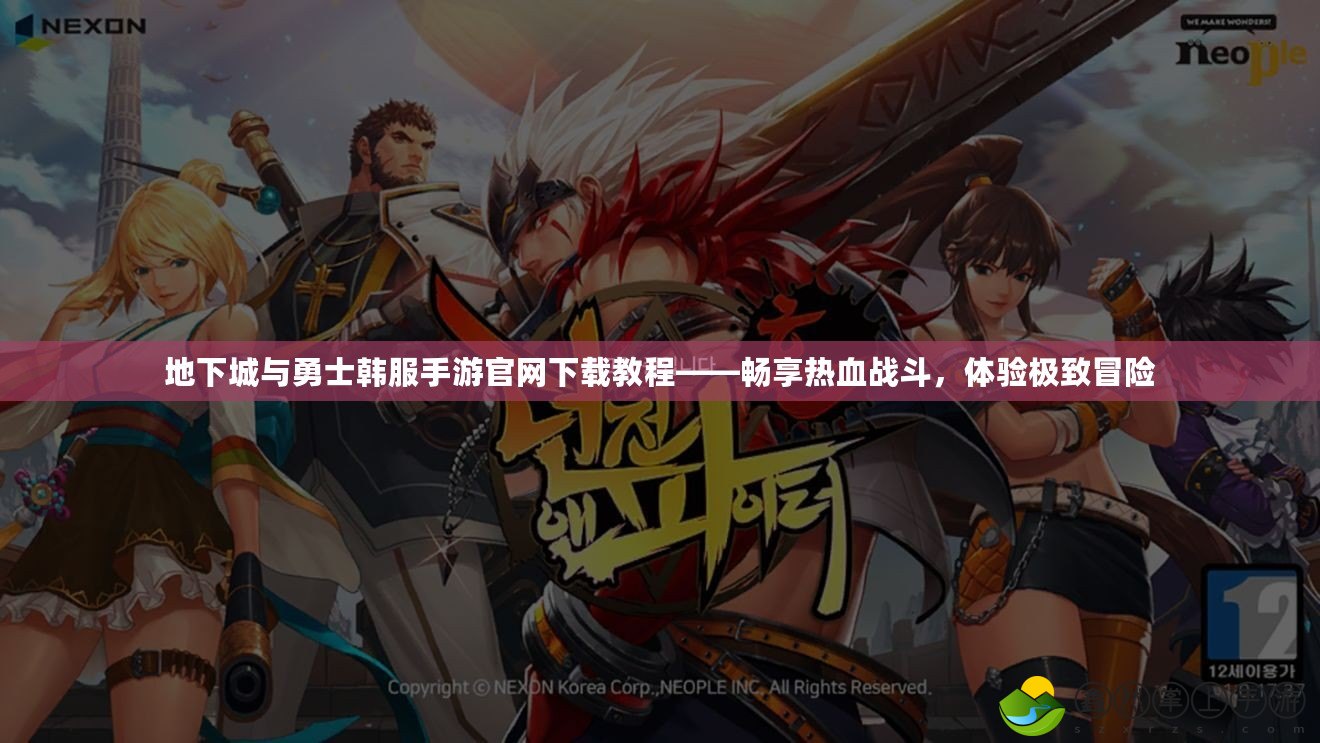 地下城與勇士韓服手游官網(wǎng)下載教程——暢享熱血戰(zhàn)斗，體驗極致冒險