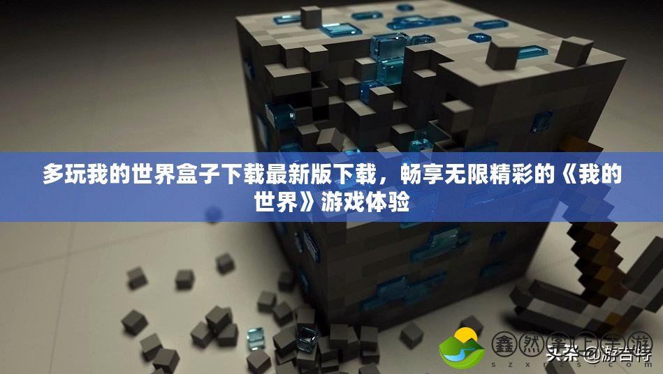 多玩我的世界盒子下載最新版下載，暢享無限精彩的《我的世界》游戲體驗