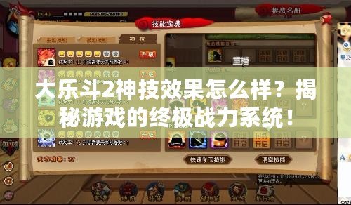 大樂斗2神技效果怎么樣？揭秘游戲的終極戰(zhàn)力系統(tǒng)！
