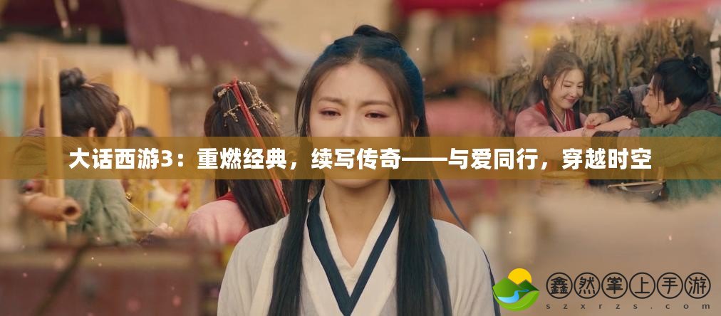 大話西游3：重燃經(jīng)典，續(xù)寫傳奇——與愛同行，穿越時(shí)空