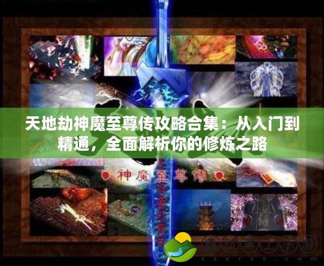 天地劫神魔至尊傳攻略合集：從入門(mén)到精通，全面解析你的修煉之路