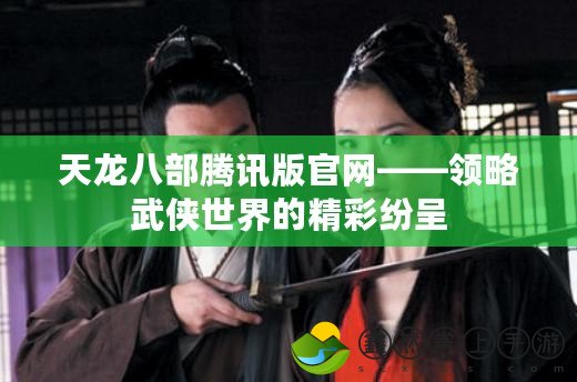 天龍八部騰訊版官網(wǎng)——領(lǐng)略武俠世界的精彩紛呈
