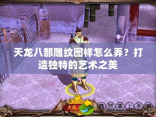 天龍八部雕紋圖樣怎么弄？打造獨(dú)特的藝術(shù)之美