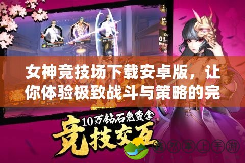 女神競(jìng)技場(chǎng)下載安卓版，讓你體驗(yàn)極致戰(zhàn)斗與策略的完美融合