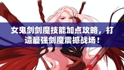 女鬼劍劍魔技能加點(diǎn)攻略，打造最強(qiáng)劍魔震撼戰(zhàn)場(chǎng)！