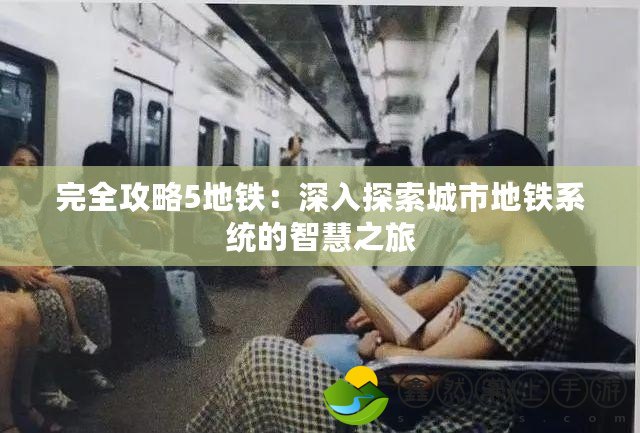 完全攻略5地鐵：深入探索城市地鐵系統(tǒng)的智慧之旅