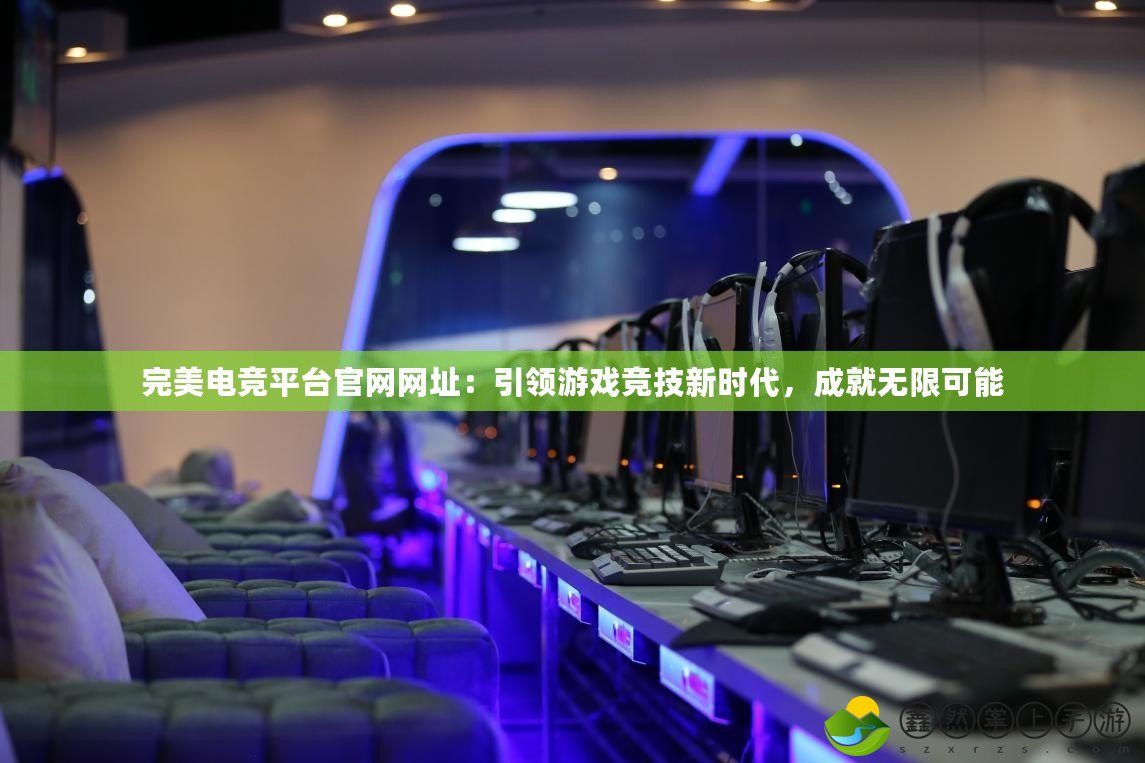 完美電競平臺官網(wǎng)網(wǎng)址：引領(lǐng)游戲競技新時代，成就無限可能