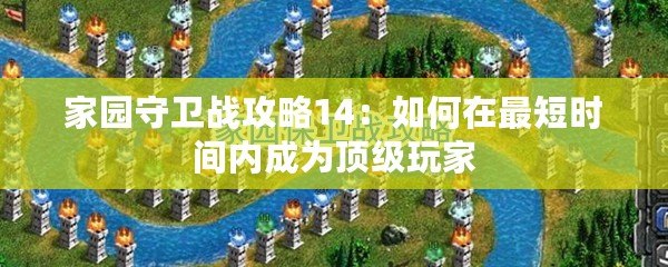 家園守衛(wèi)戰(zhàn)攻略14：如何在最短時間內(nèi)成為頂級玩家