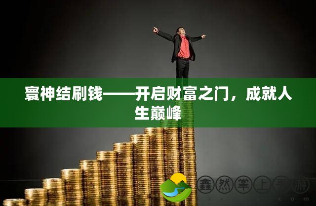 寰神結(jié)刷錢——開啟財富之門，成就人生巔峰