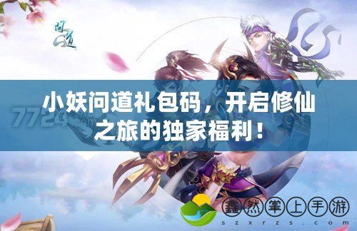 小妖問(wèn)道禮包碼，開(kāi)啟修仙之旅的獨(dú)家福利！