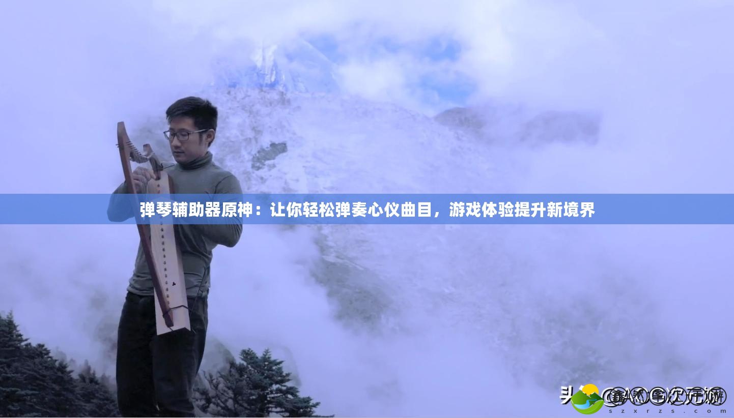 彈琴輔助器原神：讓你輕松彈奏心儀曲目，游戲體驗提升新境界