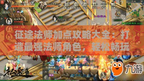 征途法師加點攻略大全：打造最強法師角色，輕松暢玩征途世界