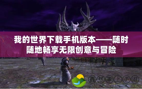 我的世界下載手機版本——隨時隨地暢享無限創(chuàng)意與冒險
