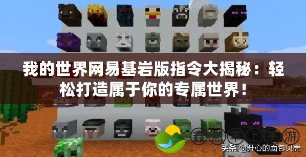 我的世界網(wǎng)易基巖版指令大揭秘：輕松打造屬于你的專屬世界！