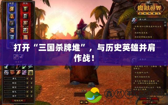 打開“三國殺牌堆”，與歷史英雄并肩作戰(zhàn)！