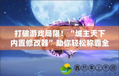 打破游戲局限！“城主天下內(nèi)置修改器”助你輕松稱霸全服！