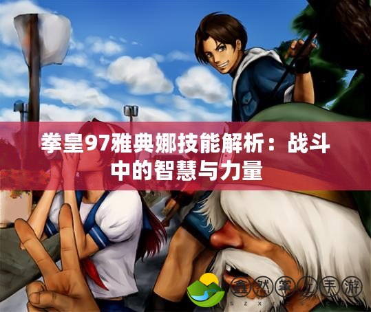 拳皇97雅典娜技能解析：戰(zhàn)斗中的智慧與力量