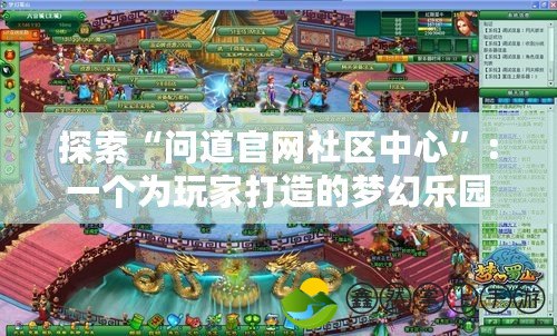 探索“問(wèn)道官網(wǎng)社區(qū)中心”：一個(gè)為玩家打造的夢(mèng)幻樂(lè)園