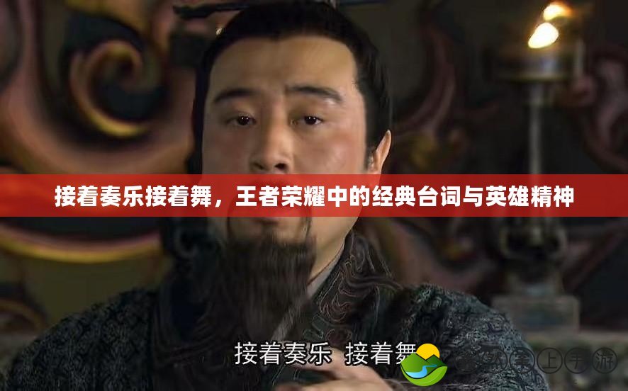 接著奏樂接著舞，王者榮耀中的經(jīng)典臺詞與英雄精神